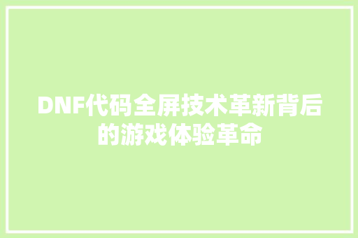 DNF代码全屏技术革新背后的游戏体验革命
