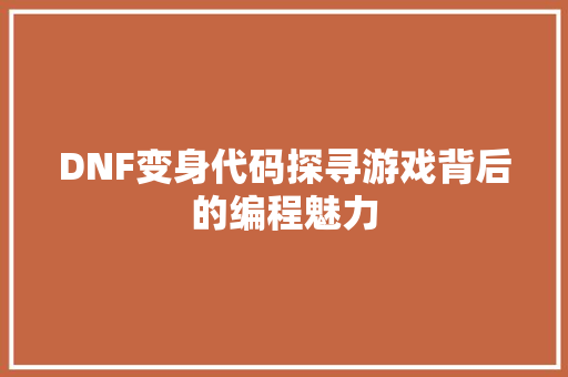 DNF变身代码探寻游戏背后的编程魅力