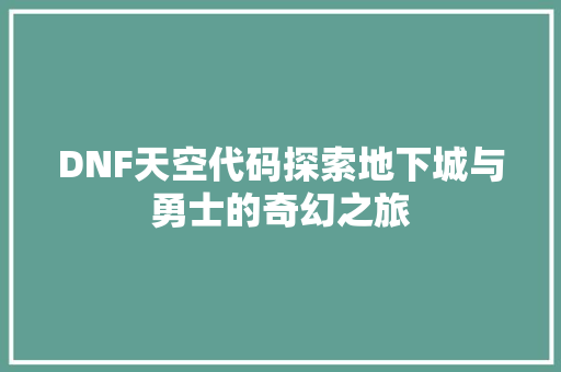 DNF天空代码探索地下城与勇士的奇幻之旅