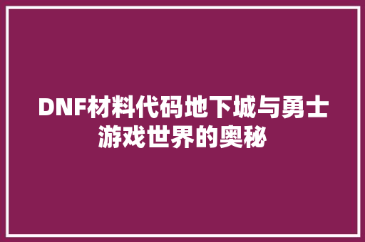 DNF材料代码地下城与勇士游戏世界的奥秘