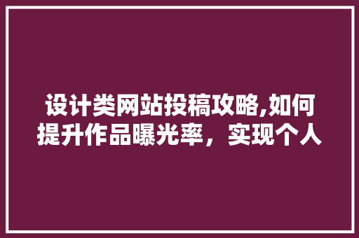 设计类网站投稿攻略,如何提升作品曝光率，实现个人品牌价值