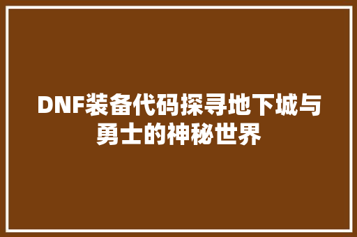 DNF装备代码探寻地下城与勇士的神秘世界