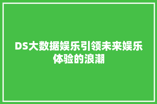 DS大数据娱乐引领未来娱乐体验的浪潮