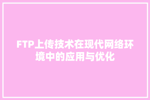 FTP上传技术在现代网络环境中的应用与优化