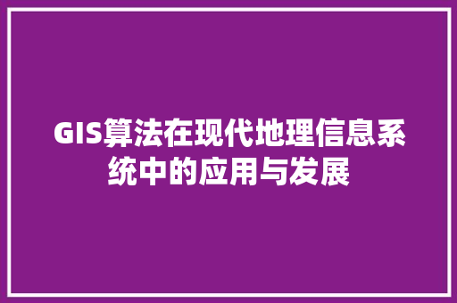 GIS算法在现代地理信息系统中的应用与发展 SEO教程
