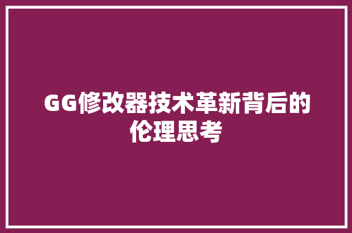 GG修改器技术革新背后的伦理思考 Web前端