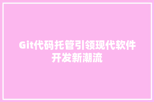 Git代码托管引领现代软件开发新潮流