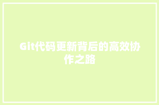 Git代码更新背后的高效协作之路