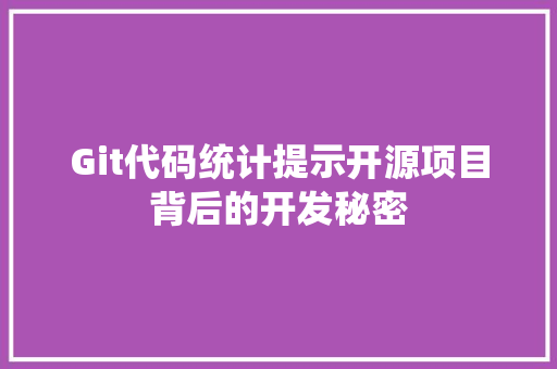 Git代码统计提示开源项目背后的开发秘密