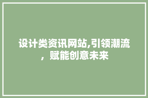 设计类资讯网站,引领潮流，赋能创意未来 设计类资讯网站,引领潮流，赋能创意未来 服务器/数据库