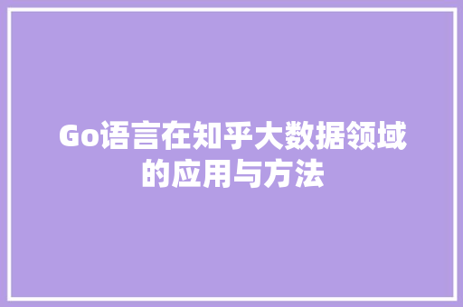 Go语言在知乎大数据领域的应用与方法