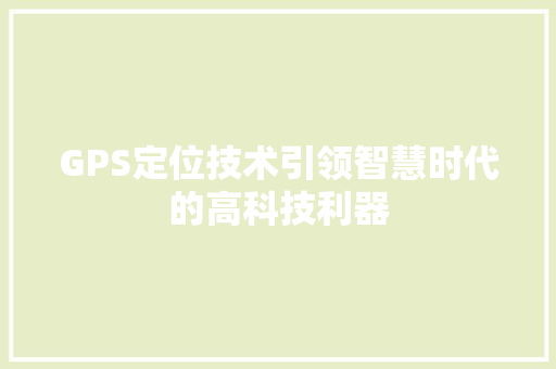 GPS定位技术引领智慧时代的高科技利器
