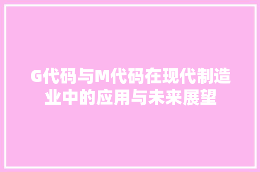 G代码与M代码在现代制造业中的应用与未来展望 Web前端