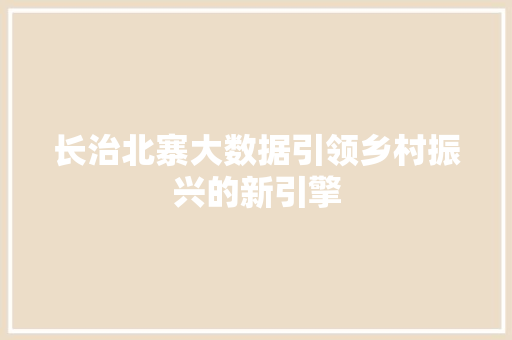 长治北寨大数据引领乡村振兴的新引擎
