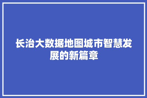 长治大数据地图城市智慧发展的新篇章