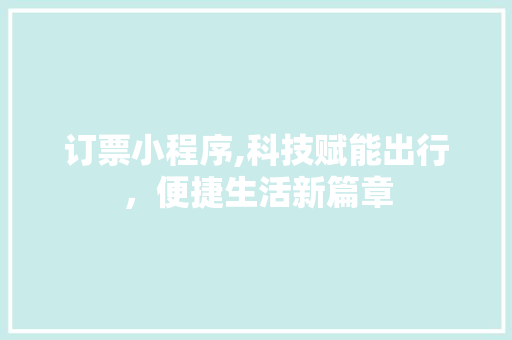 订票小程序,科技赋能出行，便捷生活新篇章