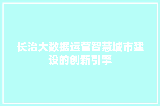 长治大数据运营智慧城市建设的创新引擎