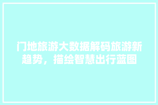 门地旅游大数据解码旅游新趋势，描绘智慧出行蓝图