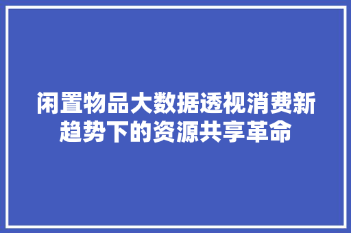 闲置物品大数据透视消费新趋势下的资源共享革命