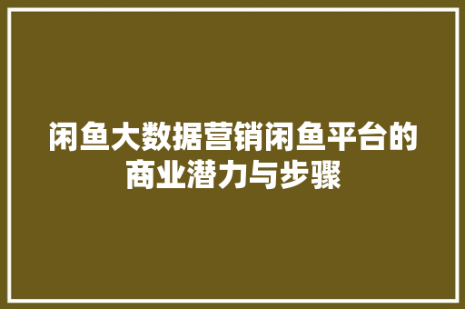 闲鱼大数据营销闲鱼平台的商业潜力与步骤