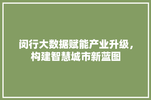 闵行大数据赋能产业升级，构建智慧城市新蓝图