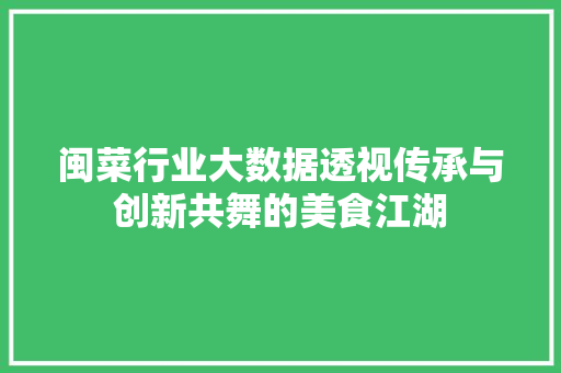 闽菜行业大数据透视传承与创新共舞的美食江湖