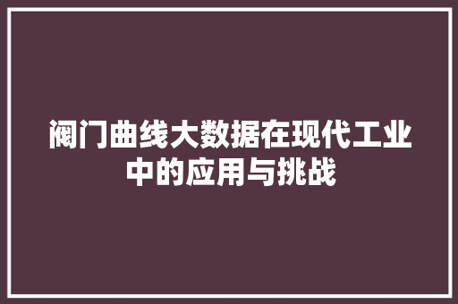 阀门曲线大数据在现代工业中的应用与挑战
