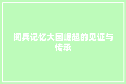 阅兵记忆大国崛起的见证与传承 友链在线