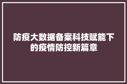 防疫大数据备案科技赋能下的疫情防控新篇章