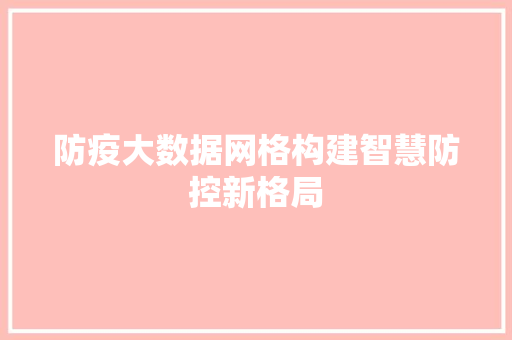 防疫大数据网格构建智慧防控新格局