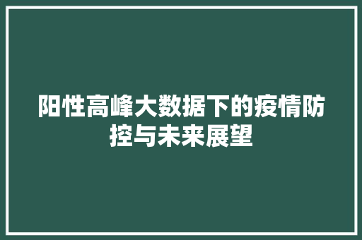 阳性高峰大数据下的疫情防控与未来展望