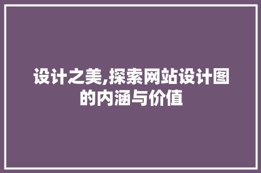 设计之美,探索网站设计图的内涵与价值