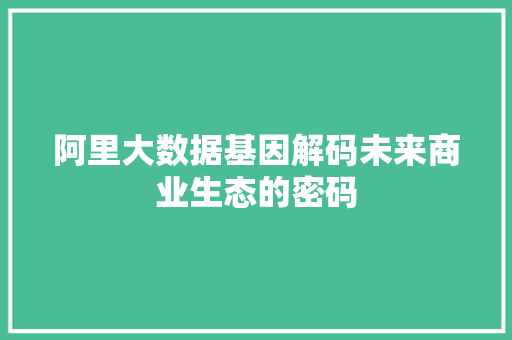 阿里大数据基因解码未来商业生态的密码