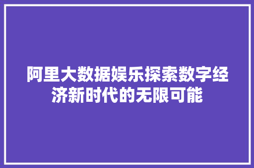 阿里大数据娱乐探索数字经济新时代的无限可能
