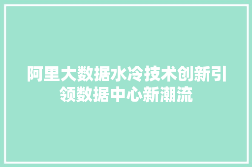 阿里大数据水冷技术创新引领数据中心新潮流