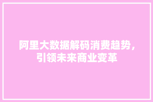 阿里大数据解码消费趋势，引领未来商业变革