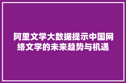 阿里文学大数据提示中国网络文学的未来趋势与机遇