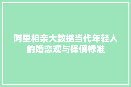 阿里相亲大数据当代年轻人的婚恋观与择偶标准