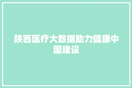 陕西医疗大数据助力健康中国建设