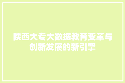 陕西大专大数据教育变革与创新发展的新引擎