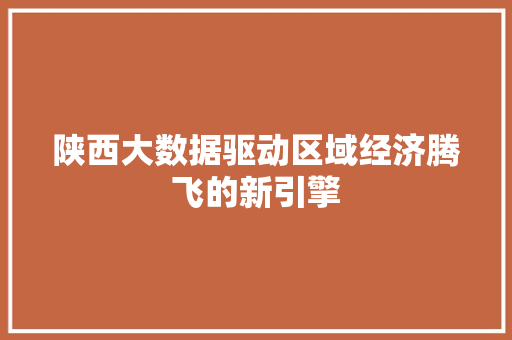 陕西大数据驱动区域经济腾飞的新引擎