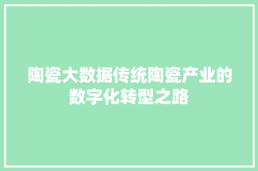 陶瓷大数据传统陶瓷产业的数字化转型之路
