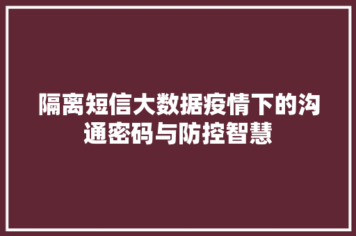 隔离短信大数据疫情下的沟通密码与防控智慧