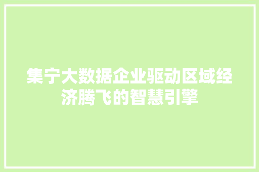 集宁大数据企业驱动区域经济腾飞的智慧引擎