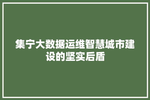 集宁大数据运维智慧城市建设的坚实后盾
