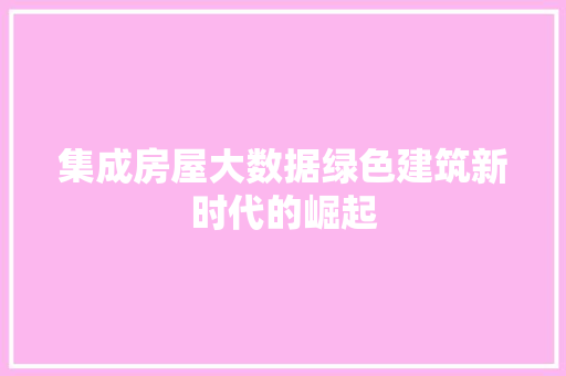 集成房屋大数据绿色建筑新时代的崛起