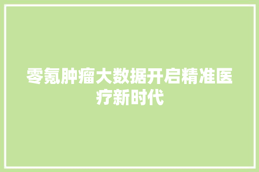 零氪肿瘤大数据开启精准医疗新时代