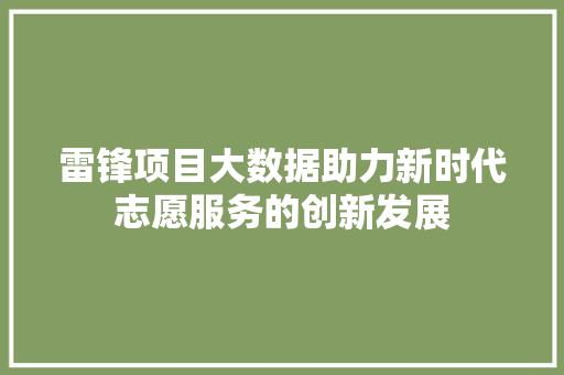 雷锋项目大数据助力新时代志愿服务的创新发展