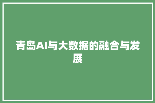 青岛AI与大数据的融合与发展