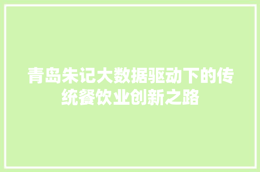 青岛朱记大数据驱动下的传统餐饮业创新之路